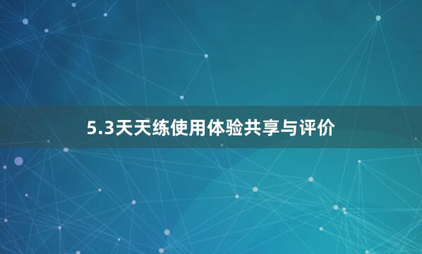 5.3天天练使用体验共享与评价