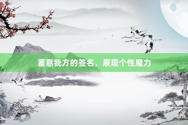 蓄意我方的签名，展现个性魔力