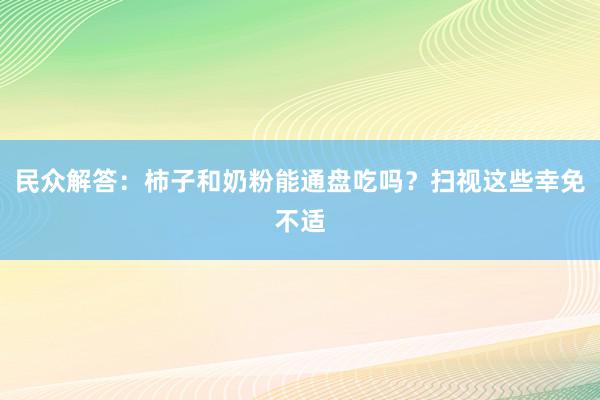 民众解答：柿子和奶粉能通盘吃吗？扫视这些幸免不适