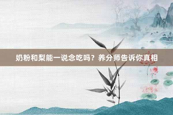 奶粉和梨能一说念吃吗？养分师告诉你真相