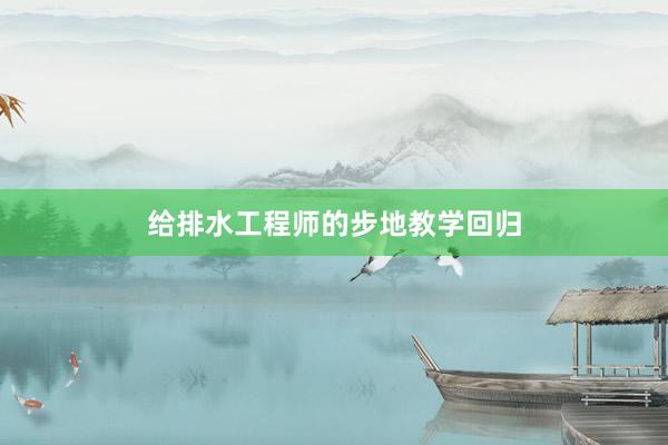 给排水工程师的步地教学回归