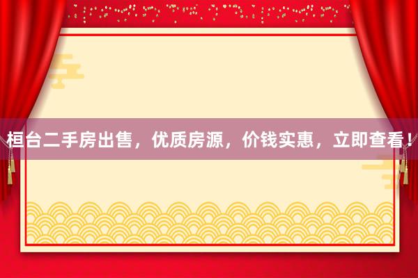 桓台二手房出售，优质房源，价钱实惠，立即查看！