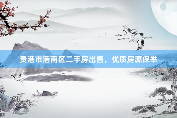 贵港市港南区二手房出售，优质房源保举